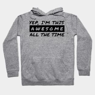 Yep I'm This Awesome All The Time Hoodie